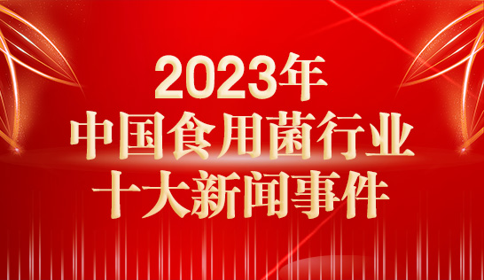 2023年中國食用菌行業(yè)十大新聞事件