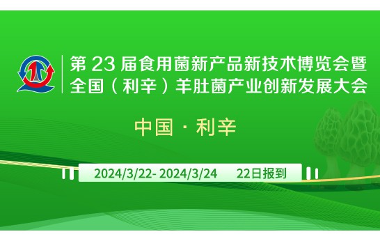 第 23屆食用菌新產品新技術博覽會暨全國(利辛)羊肚菌產業創新..