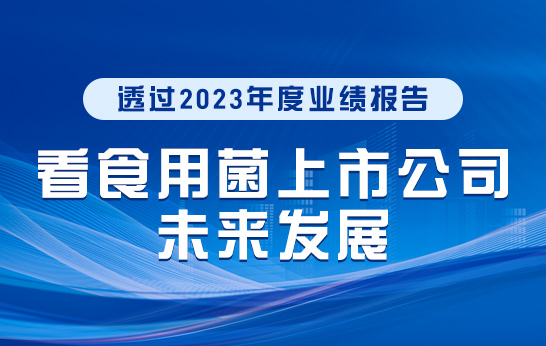 透過2023年度業(yè)績(jī)報(bào)告看食用菌上市公司未來發(fā)展